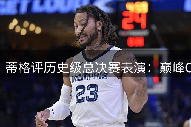 蒂格评历史级总决赛表演：巅峰OK组合更显艾弗森伟大